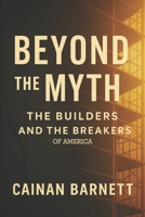 Beyond the Myth: The Builders and the Breakers of America B0FV3JYZXB Book Cover