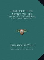 Havelock Ellis, Artist Of Life: A Study Of His Life And Work 1378949994 Book Cover