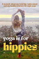 Yoga is for Hippies: A Memoir about my Total Hip Replacement and my Healing Journey through Yoga 969709229X Book Cover