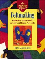 The Weekend Crafter: Feltmaking: Fabulous Wearables, Jewelry & Home Accents 1579902529 Book Cover