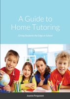A Guide to Home Tutoring: Giving Students the Edge at School 171644795X Book Cover