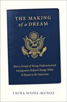 The Making of a Dream: How a Group of Young Undocumented Immigrants Helped Change What It Means to Be American 0062560131 Book Cover