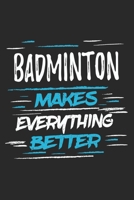 Badminton Makes Everything Better: Funny Cool Badminton Journal | Notebook | Workbook Diary | Planner - 6x9 - 120 College Ruled Lined Paper Pages ... All Badminton Players,Teams, Fans, Champions 1696317703 Book Cover