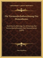 Die Vormundschaftsrechnung Des Demosthenes: Epikritische Beitrage Zur Erklarung Der Vormundschaftsreden Des Demosthenes (1899) 1141844974 Book Cover