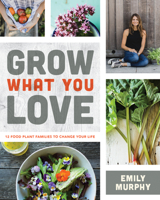 Grow What You Love: 12 Food Plant Families to Change Your Life 0228100208 Book Cover