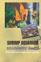 SHRIMP AQUARIUM BEGINNERS’ GUIDE: THE ULTIMATE BEGINNERS’ GUIDE B0BZFD24CM Book Cover