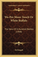 Wa-pee Moos-tooch: Or White Buffalo the Hero of a Hundred Battles; a Tale of Life in Canada's Great West During the Early Years of the Last Century 1017447179 Book Cover