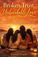 Broken Trust Unbreakable Love: One Woman’s Journey Through Betrayal, Motherhood, and Faith B0GSGJ8BFM Book Cover