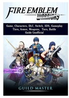 Fire Emblem Warriors Game, Characters, DLC, Switch, 3DS, Gameplay, Tiers, Armor, Weapons, Tiers, Battle, Guide Unofficial 0359912834 Book Cover
