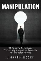 Manipulation: 31 Powerful Techniques to Secretly Manipulate, Persuade and Influence People 1723307424 Book Cover