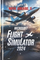 Microsoft Flight Simulator 2024 Game Guide: A Complete Beginner's Guide to Aircraft, Landings, and Advanced Flight Techniques B0DT4MNKYC Book Cover