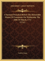 A Sermon Preached Before The Honorable House Of Commons On Wednesday The 28th Of March, 1711 1169455409 Book Cover