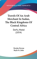Travels Of An Arab Merchant In Sudan, The Black Kingdoms Of Central Africa: Darfu, Wadai 1120946921 Book Cover