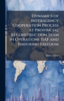 Dynamics of Interagency Cooperation Process at Provincial Reconstruction Team in Operations ISAF and Enduring Freedom 1025059395 Book Cover
