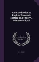 An Introduction to English Economic History and Theory .. Volume Vol 1 PT 1 1245323652 Book Cover