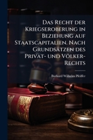 Das Recht der Kriegseroberung in Beziehung auf Staatscapitalien. Nach Grundsätzen des Privat- und Völker-Rechts 1247296024 Book Cover