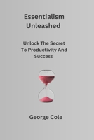 Essentialism Unleashed: Unlock The Secret To Productivity And Success B0C4MRFG18 Book Cover