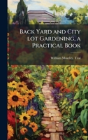 Back Yard and City lot Gardening, a Practical Book 1023969475 Book Cover