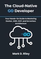 The Cloud-Native Go Developer: Your Hands-On Guide to Mastering Docker, AWS, GCP, and Serverless Architecture B0FMY1C9M4 Book Cover