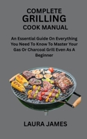 COMPLETE GRILLING COOK MANUAL: An Essential Guide On Everything You Need To Know To Master Your Gas Or Charcoal Grill Even As A Beginner B0FHC7HGMT Book Cover