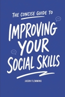 The Concise Guide to Improving Your Social Skills: How to Quickly Improve Your Communication Skills, Overcome Shyness and Develop Interpersonal Abilit B097SN9GQL Book Cover