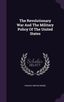 The Revolutionary War and the Military Policy of the United States 0548466602 Book Cover