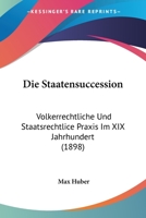 Die Staatensuccession: Volkerrechtliche Und Staatsrechtliche Praxis Im XIX Jahrhundert (1898) 1161129162 Book Cover
