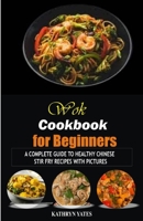 Wok Cookbook for Beginners: A Complete Guide to Healthy Chinese Stir Fry Recipes with Pictures B0BFV63N6N Book Cover