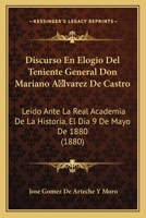 Discurso En Elogio Del Teniente General Don Mariano Alvarez De Castro: Leido Ante La Real Academia De La Historia, El Dia 9 De Mayo De 1880 (1880) 1160875480 Book Cover