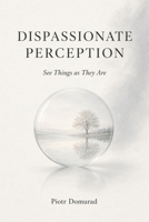 DISPASSIONATE PERCEPTION: See Things as They Are B0HMHLTZXJ Book Cover