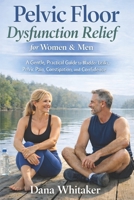 Pelvic Floor Dysfunction Relief for Women & Men: A Gentle, Practical Guide to Bladder Leaks, Pelvic Pain, Constipation, and Confidence B0GHP278QM Book Cover