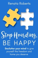 Stop Hoarding, Be Happy: Declutter Your Mind to Give Yourself the Freedom and Home You Deserve 0639756115 Book Cover