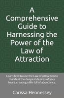 A Comprehensive Guide to Harnessing the Power of the Law of Attraction: Learn how to use the Law of Attraction to manifest the deepest desires of your heart, creating a life full of abundance. B0CTG4NWLH Book Cover