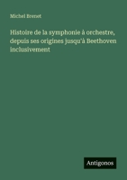Histoire de la symphonie à orchestre, depuis ses origines jusqu'à Beethoven inclusivement 3388788618 Book Cover