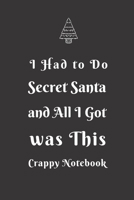 I Had to Do Secret Santa and All I Got was This Crappy Notebook: Secret Santa Gift Idea For Men, Women, Office, Friends, Coworkers, Blank Lined Journal, Good and Useful for Daily Note 1675054304 Book Cover