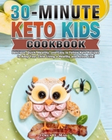 30-Minute Keto Kids Cookbook: Delicious, Quick, Healthy, and Easy to Follow Keto Recipes to Keep Your Child Living a Healthy and Active Life! 1649844565 Book Cover