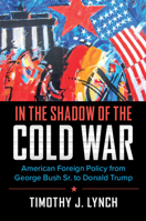 In the Shadow of the Cold War: American Foreign Policy from George Bush Sr. to Donald Trump 0521136768 Book Cover