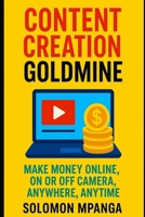 CONTENT CREATION GOLDMINE: MAKE MONEY ONLINE, ON OR OFF CAMERA, ANYWHERE, ANYTIME B0F31WC2XL Book Cover
