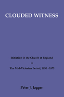 Clouded Witness: Initiation in the Church of England in the Mid-Victorian Period, 1850-1875 (Pittsburgh Theological Monographs) 0915138514 Book Cover