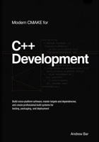 Modern CMake for C++ Development: Build Cross-Platform Software, Master Targets and Dependencies, and Create Professional Build Systems for Testing, ... (Modern Software Development from Scratch) B0GYRNL3XF Book Cover