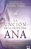 La Unción de la Profetisa Ana: ¡Conviértete En Una Mujer Valiente, Poderosa, Fuerte! null Book Cover