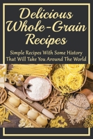 Delicious Whole-Grain Recipes: Simple Recipes With Some History That Will Take You Around The World: Grain Bowl Recipes B098G8XFXL Book Cover