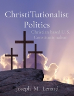ChristiTutionalist Politics: Christian based U. S. Constitutionalism 1088250408 Book Cover