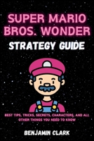 Super Mario Bros. Wonder Strategy Guide: Best Tips, Tricks, Secrets, Characters, And All Other Things You Need To Know B0CN76KZ95 Book Cover
