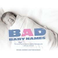 Bad Baby Names: The Worst True Names Parents Saddled Their Kids With, and You Can Too! 1593313144 Book Cover