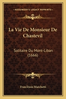 La Vie De Monsieur De Chastevil: Solitaire Du Mont-Liban (1666) 1166617165 Book Cover
