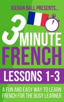 3 Minute French: Lessons 1-3: A fun and easy way to learn French for the busy learner 1519076126 Book Cover