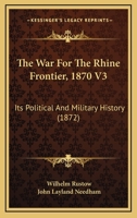 The War For The Rhine Frontier, 1870 V3: Its Political And Military History 1437345700 Book Cover