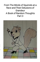 From The Minds of Squirrels At a and Their Delusions of Grandeur Part 3: A Book of Random Thoughts Part 3 1304053350 Book Cover
