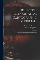 The Boston School Atlas [cartographic Material]: Embracing a Compendium of Geography 1015303005 Book Cover